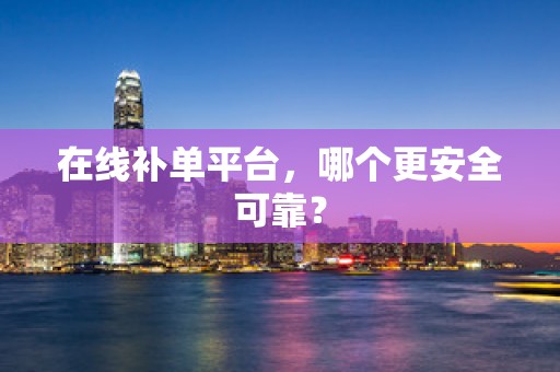 在线补单平台，哪个更安全可靠？