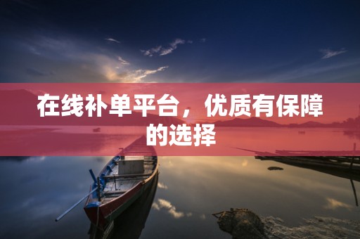 在线补单平台，优质有保障的选择
