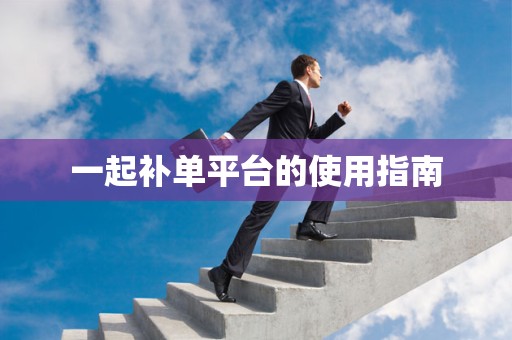 一起补单平台的使用指南