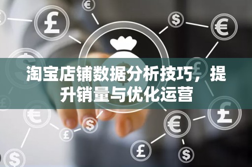 淘宝店铺数据分析技巧，提升销量与优化运营
