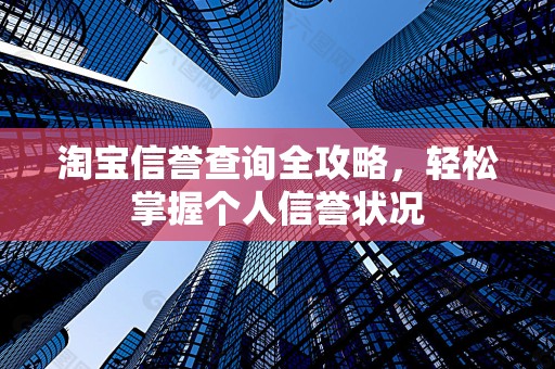 淘宝信誉查询全攻略，轻松掌握个人信誉状况