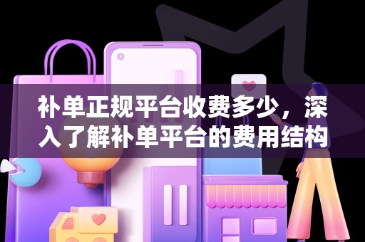 补单正规平台收费多少，深入了解补单平台的费用结构与服务质量