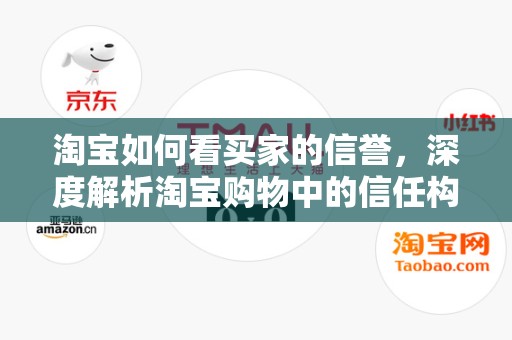 淘宝如何看买家的信誉，深度解析淘宝购物中的信任构建