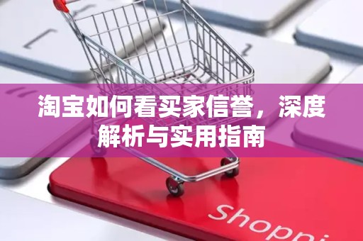 淘宝如何看买家信誉，深度解析与实用指南