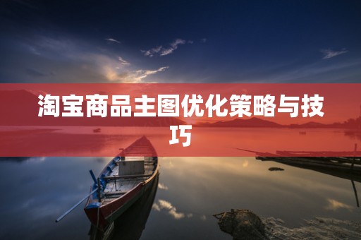 淘宝商品主图优化策略与技巧