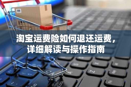 淘宝运费险如何退还运费，详细解读与操作指南