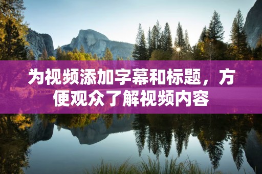 为视频添加字幕和标题，方便观众了解视频内容