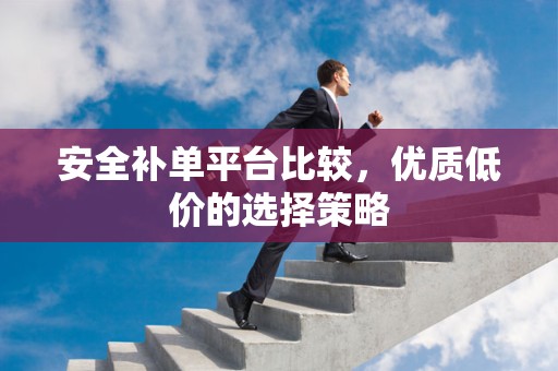 安全补单平台比较，优质低价的选择策略