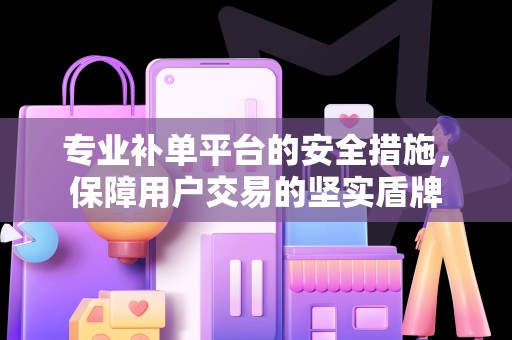 专业补单平台的安全措施，保障用户交易的坚实盾牌