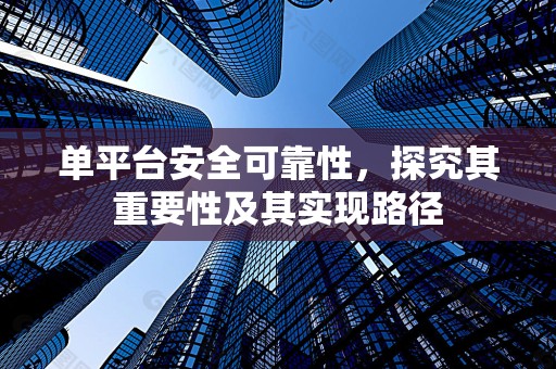 单平台安全可靠性，探究其重要性及其实现路径