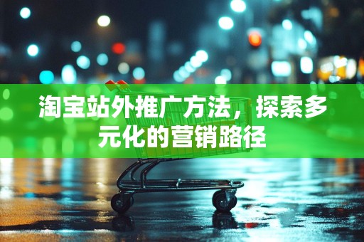 淘宝站外推广方法，探索多元化的营销路径