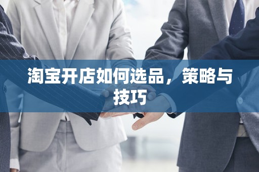 淘宝开店如何选品，策略与技巧