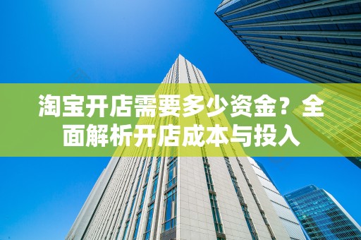 淘宝开店需要多少资金？全面解析开店成本与投入