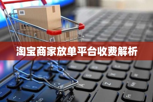 淘宝商家放单平台收费解析