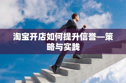 淘宝开店如何提升信誉—策略与实践