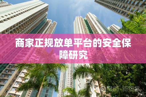 商家正规放单平台的安全保障研究