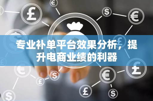 专业补单平台效果分析，提升电商业绩的利器