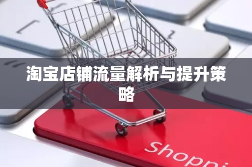 淘宝店铺流量解析与提升策略