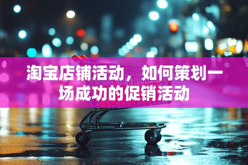 淘宝店铺活动，如何策划一场成功的促销活动