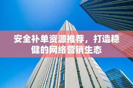 安全补单资源推荐，打造稳健的网络营销生态