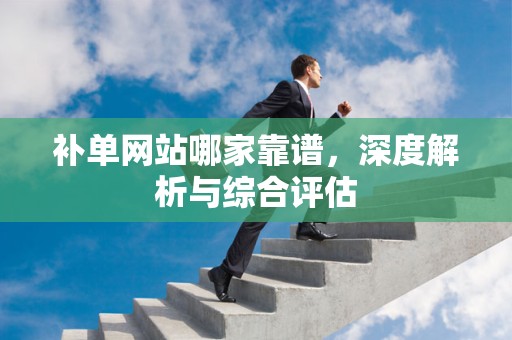 补单网站哪家靠谱，深度解析与综合评估