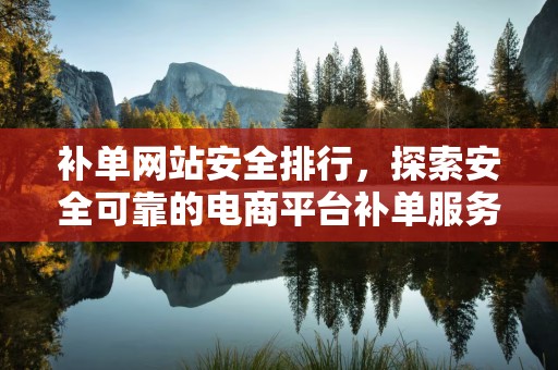 补单网站安全排行，探索安全可靠的电商平台补单服务