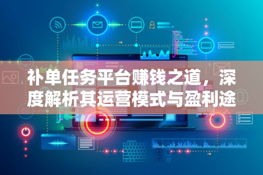 补单任务平台赚钱之道，深度解析其运营模式与盈利途径