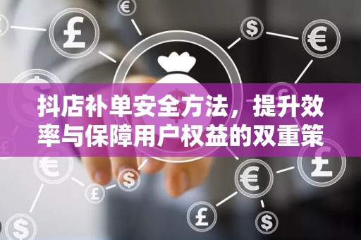 抖店补单安全方法，提升效率与保障用户权益的双重策略