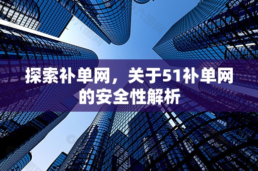 探索补单网，关于51补单网的安全性解析