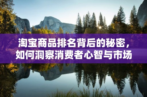 淘宝商品排名背后的秘密，如何洞察消费者心智与市场趋势