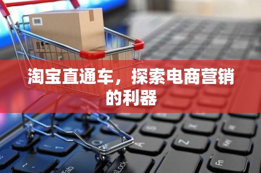 淘宝直通车，探索电商营销的利器