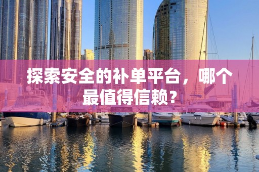 探索安全的补单平台，哪个最值得信赖？