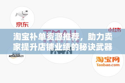 淘宝补单资源推荐，助力卖家提升店铺业绩的秘诀武器