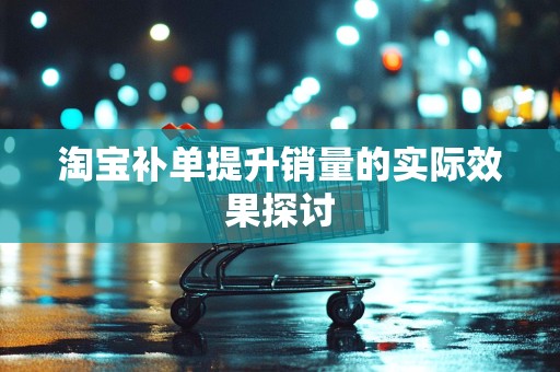 淘宝补单提升销量的实际效果探讨