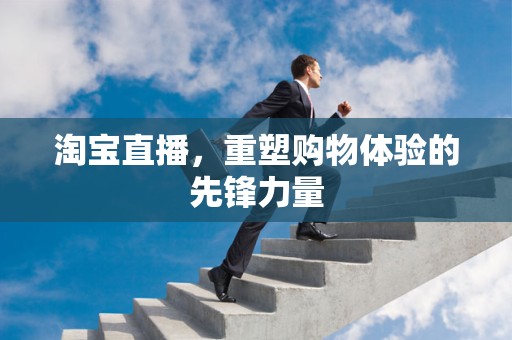 淘宝直播，重塑购物体验的先锋力量
