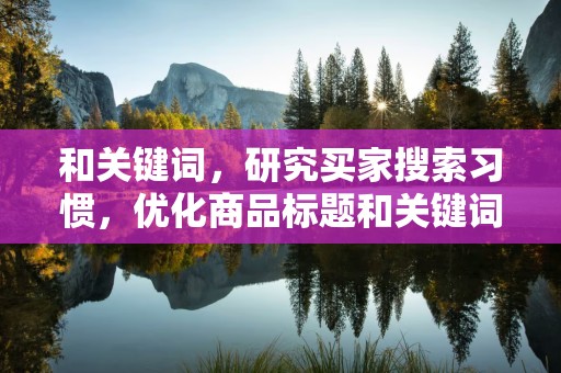 和关键词，研究买家搜索习惯，优化商品标题和关键词，提高商品曝光率
