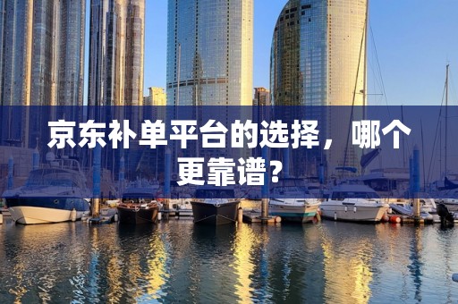 京东补单平台的选择，哪个更靠谱？