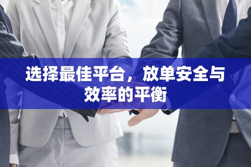 选择最佳平台，放单安全与效率的平衡