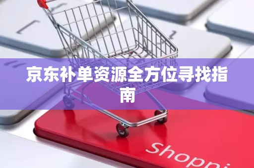 京东补单资源全方位寻找指南