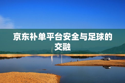 京东补单平台安全与足球的交融