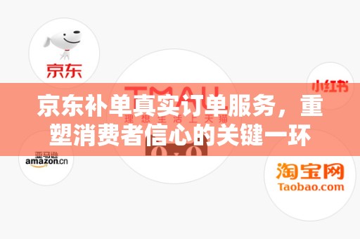 京东补单真实订单服务，重塑消费者信心的关键一环