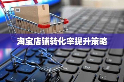淘宝店铺转化率提升策略