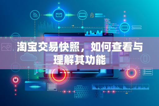 淘宝交易快照，如何查看与理解其功能