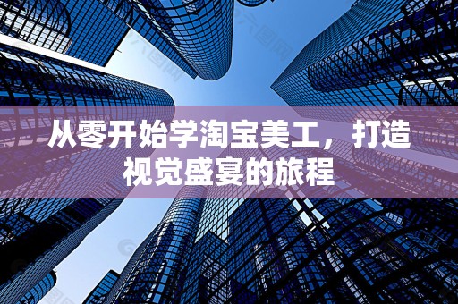 从零开始学淘宝美工，打造视觉盛宴的旅程