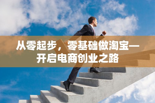 从零起步，零基础做淘宝—开启电商创业之路