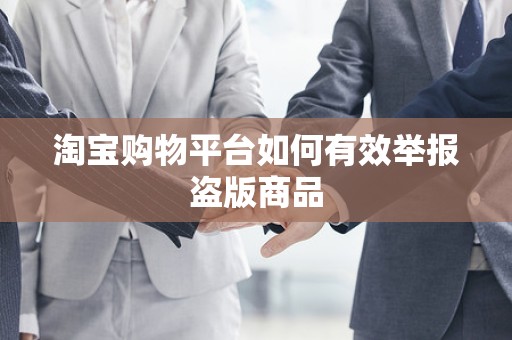 淘宝购物平台如何有效举报盗版商品
