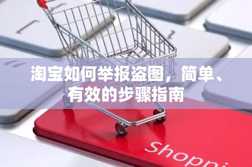 淘宝如何举报盗图，简单、有效的步骤指南