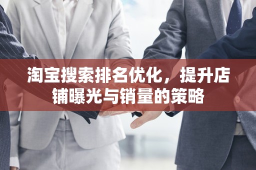 淘宝搜索排名优化，提升店铺曝光与销量的策略