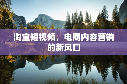淘宝短视频，电商内容营销的新风口