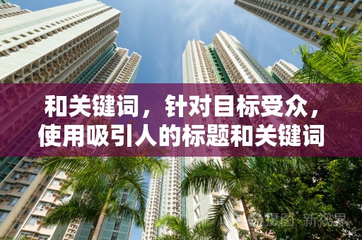 和关键词，针对目标受众，使用吸引人的标题和关键词，提高商品的曝光率